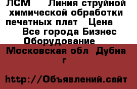 ЛСМ - 1 Линия струйной химической обработки печатных плат › Цена ­ 111 - Все города Бизнес » Оборудование   . Московская обл.,Дубна г.